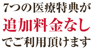7つの医療特典が追加料金なしでご利用頂けます