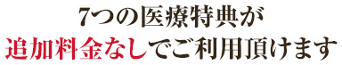 7つの医療特典が追加料金なしでご利用頂けます